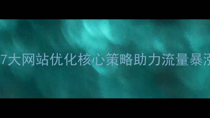 图片 百度SEO实战指南7大网站优化核心策略助力流量暴涨（附实操案例）