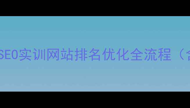 图片 百度SEO实战指南SEO实训网站排名优化全流程（含真实数据对比）
