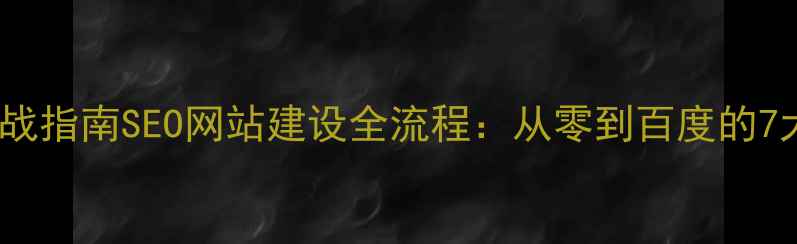 图片 百度SEO实战指南SEO网站建设全流程：从零到百度的7大核心步骤