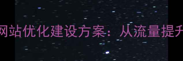图片 百度SEO实战指南公司网站优化建设方案：从流量提升到转化率增长全流程1