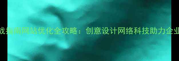 图片 百度SEO实战指南网站优化全攻略：创意设计网络科技助力企业流量增长2