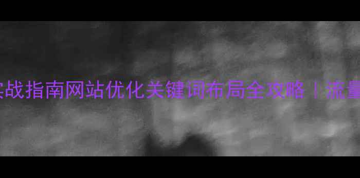 图片 百度SEO实战指南网站优化关键词布局全攻略｜流量暴涨秘籍