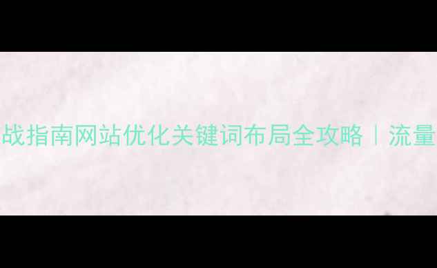 图片 百度SEO实战指南网站优化关键词布局全攻略｜流量暴涨秘籍2