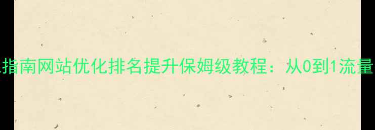 图片 百度SEO实战指南网站优化排名提升保姆级教程：从0到1流量翻倍秘籍✨1