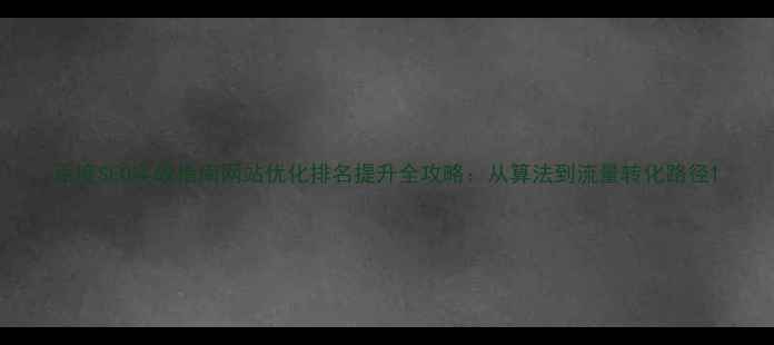 图片 百度SEO实战指南网站优化排名提升全攻略：从算法到流量转化路径1