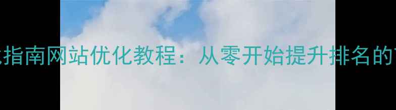 图片 百度SEO实战指南网站优化教程：从零开始提升排名的7大核心步骤