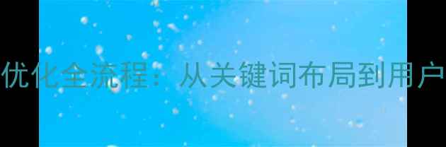 图片 百度SEO实战指南网站内容优化全流程：从关键词布局到用户体验提升的12个核心策略1
