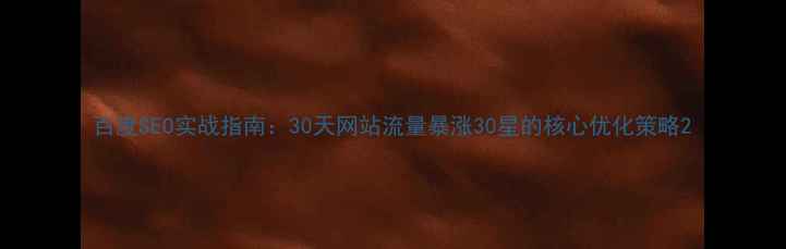 图片 百度SEO实战指南：30天网站流量暴涨30星的核心优化策略2