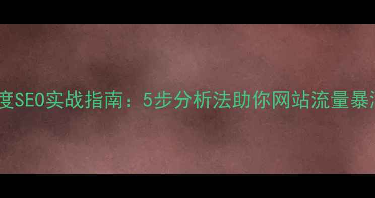 图片 百度SEO实战指南：5步分析法助你网站流量暴涨2
