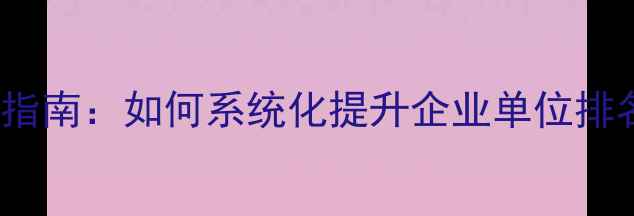 图片 百度SEO实战指南：如何系统化提升企业单位排名及流量转化