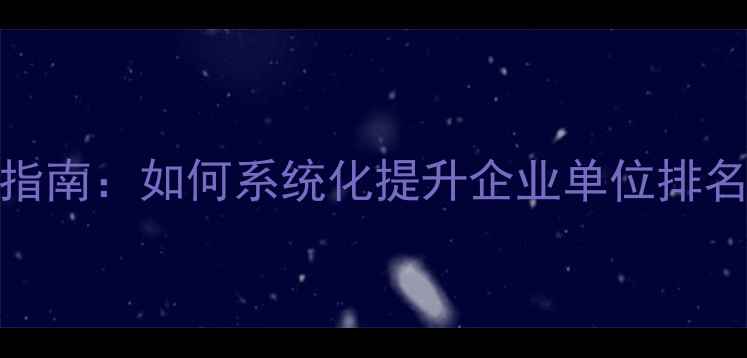 图片 百度SEO实战指南：如何系统化提升企业单位排名及流量转化2