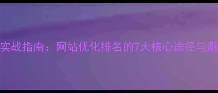 图片 百度SEO实战指南：网站优化排名的7大核心途径与避坑策略1