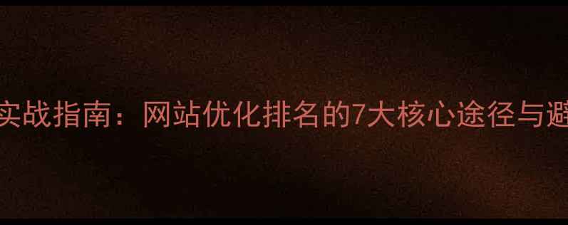 图片 百度SEO实战指南：网站优化排名的7大核心途径与避坑策略2