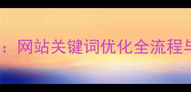 图片 百度SEO实战指南：网站关键词优化全流程与数据化运营策略