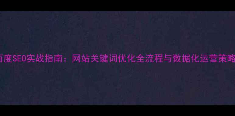 图片 百度SEO实战指南：网站关键词优化全流程与数据化运营策略1
