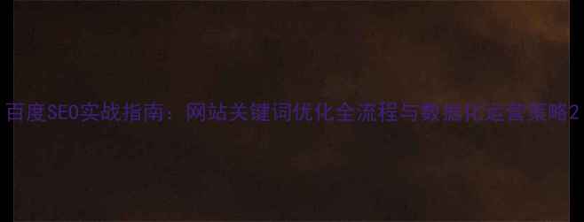 图片 百度SEO实战指南：网站关键词优化全流程与数据化运营策略2