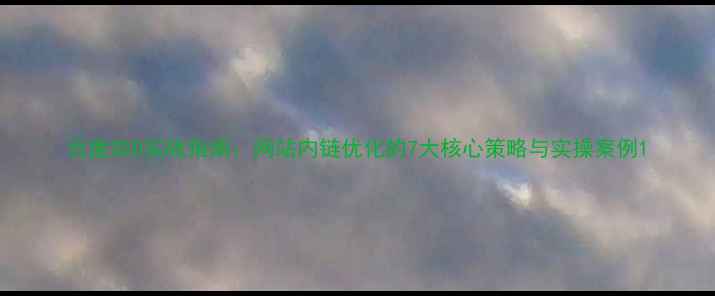 图片 百度SEO实战指南：网站内链优化的7大核心策略与实操案例1