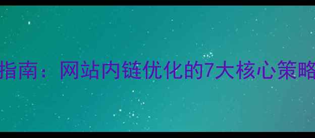图片 百度SEO实战指南：网站内链优化的7大核心策略与实操案例2