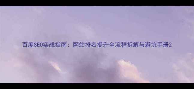 图片 百度SEO实战指南：网站排名提升全流程拆解与避坑手册2