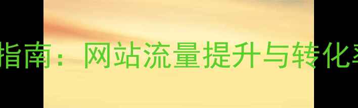 图片 百度SEO实战指南：网站流量提升与转化率优化全攻略