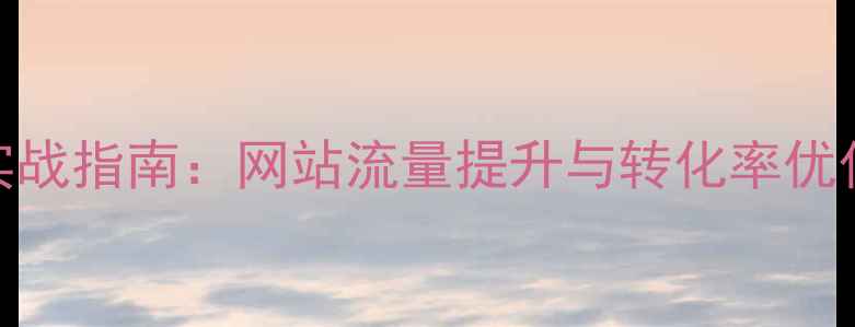 图片 百度SEO实战指南：网站流量提升与转化率优化全攻略1