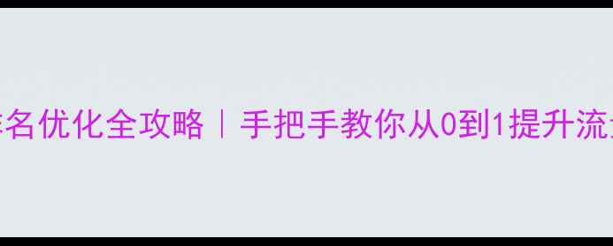 图片 百度SEO实战网站排名优化全攻略｜手把手教你从0到1提升流量（附避坑指南）1