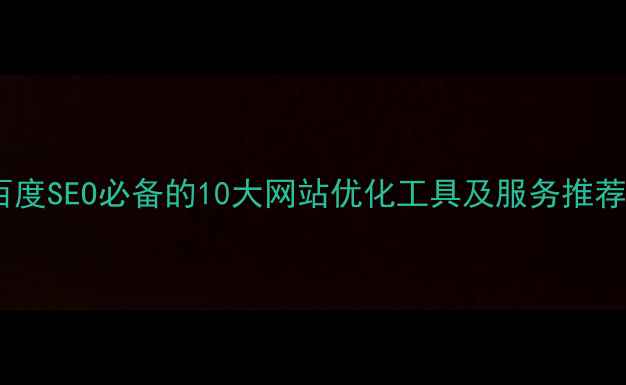图片 百度SEO必备的10大网站优化工具及服务推荐2