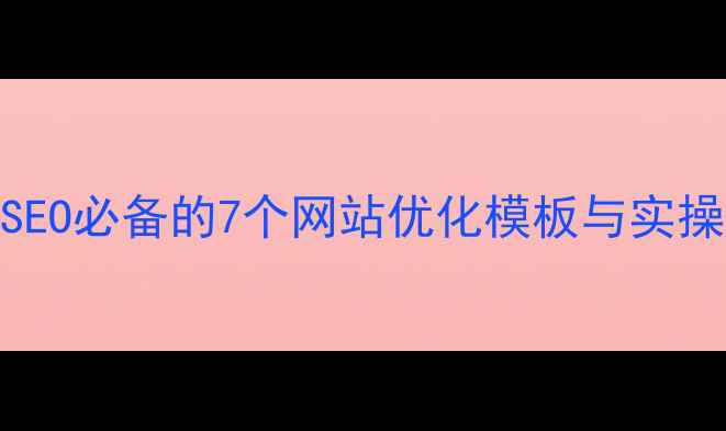 图片 百度SEO必备的7个网站优化模板与实操指南