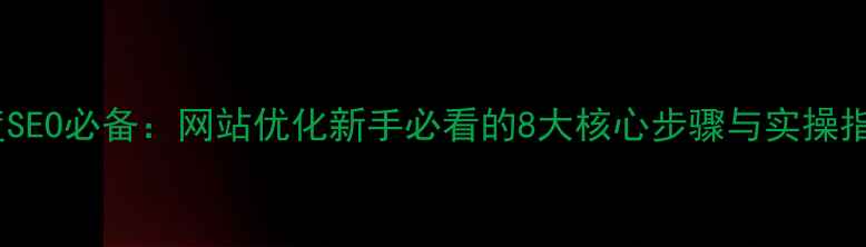 图片 百度SEO必备：网站优化新手必看的8大核心步骤与实操指南1
