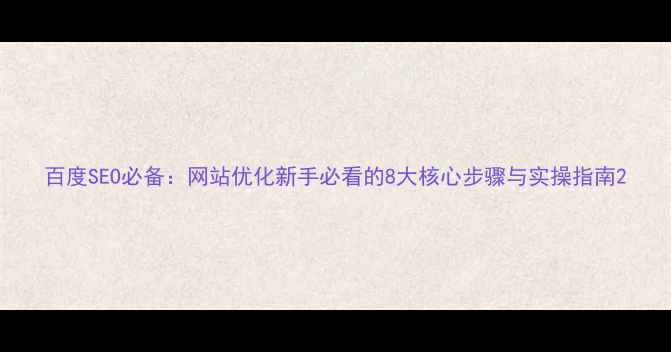 图片 百度SEO必备：网站优化新手必看的8大核心步骤与实操指南2