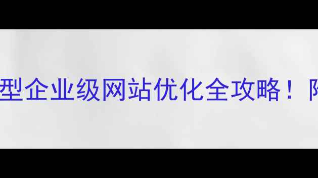 图片 百度SEO必看中小型大型企业级网站优化全攻略！附最新数据+实操案例1