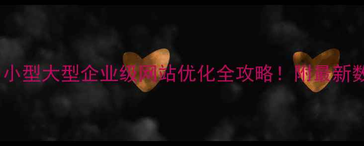 图片 百度SEO必看中小型大型企业级网站优化全攻略！附最新数据+实操案例2