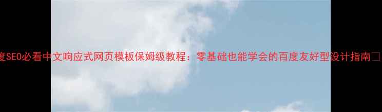 图片 百度SEO必看中文响应式网页模板保姆级教程：零基础也能学会的百度友好型设计指南📱🔥1