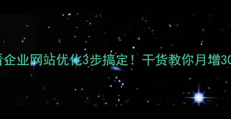 图片 百度SEO必看企业网站优化3步搞定！干货教你月增3000+流量🔥1