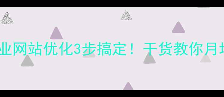 图片 百度SEO必看企业网站优化3步搞定！干货教你月增3000+流量🔥2