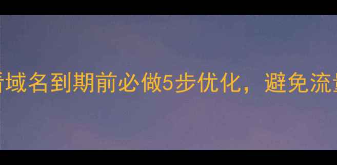 图片 百度SEO必看域名到期前必做5步优化，避免流量断崖下跌2