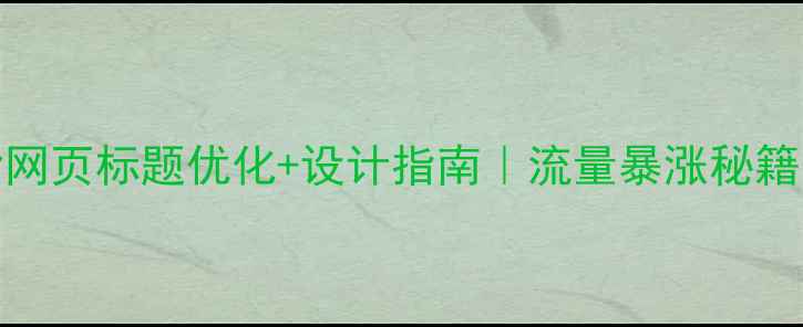 图片 百度SEO必看干货网页标题优化+设计指南｜流量暴涨秘籍（附实操模板）1