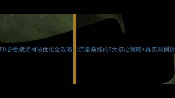 图片 百度SEO必看旅游网站优化全攻略✨流量暴涨的5大核心策略+真实案例拆解🔥1