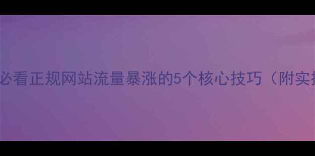 图片 百度SEO必看正规网站流量暴涨的5个核心技巧（附实操案例）