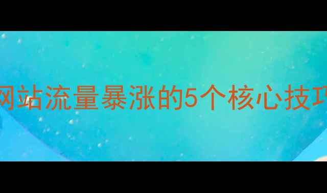 图片 百度SEO必看正规网站流量暴涨的5个核心技巧（附实操案例）2