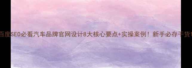 图片 百度SEO必看汽车品牌官网设计8大核心要点+实操案例！新手必存干货1