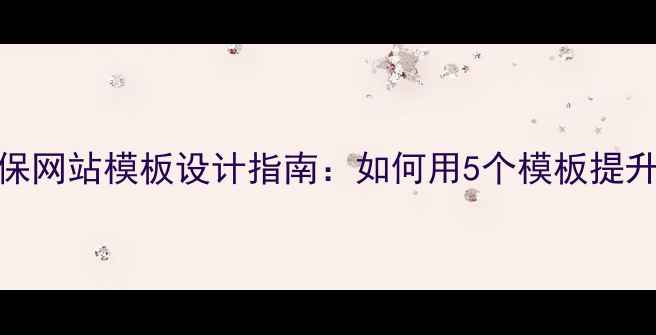 图片 百度SEO必看环保网站模板设计指南：如何用5个模板提升流量+转化率？