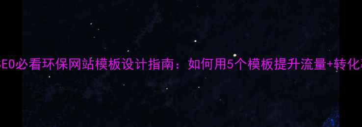 图片 百度SEO必看环保网站模板设计指南：如何用5个模板提升流量+转化率？1