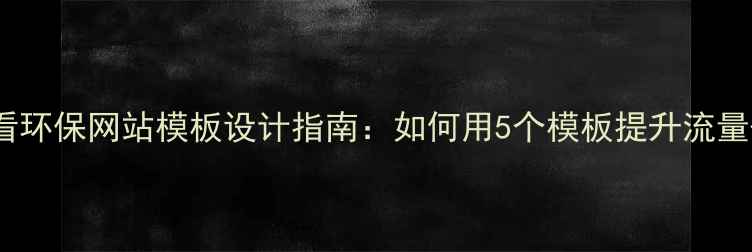 图片 百度SEO必看环保网站模板设计指南：如何用5个模板提升流量+转化率？2