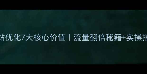 图片 百度SEO必看网站优化7大核心价值｜流量翻倍秘籍+实操指南（附案例）1