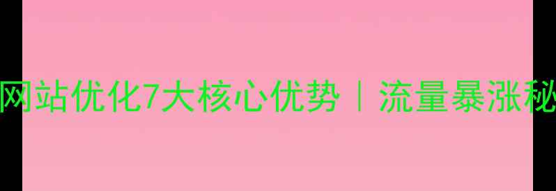 图片 百度SEO必看网站优化7大核心优势｜流量暴涨秘籍+实操指南