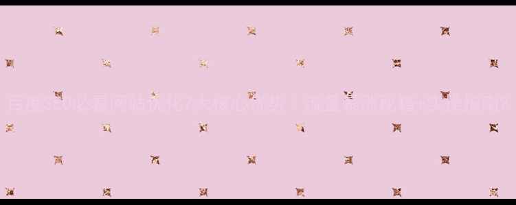 图片 百度SEO必看网站优化7大核心优势｜流量暴涨秘籍+实操指南2