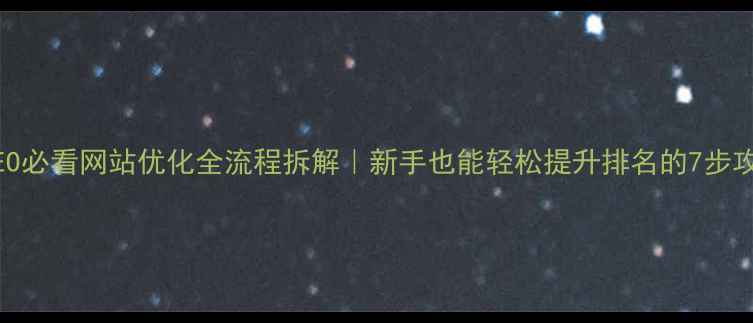 图片 百度SEO必看网站优化全流程拆解｜新手也能轻松提升排名的7步攻略✨2