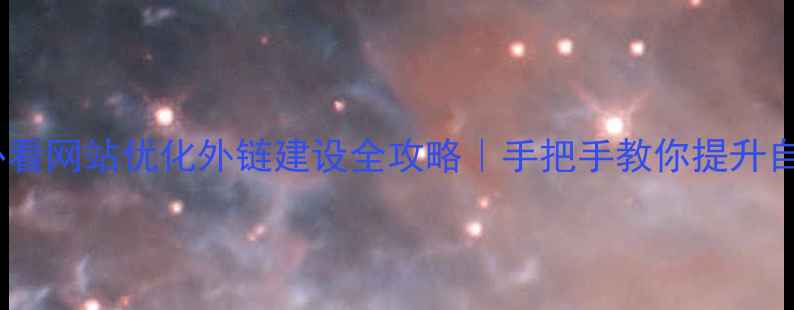 图片 百度SEO必看网站优化外链建设全攻略｜手把手教你提升自然排名🔥