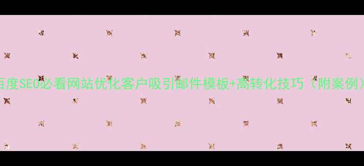 图片 百度SEO必看网站优化客户吸引邮件模板+高转化技巧（附案例）